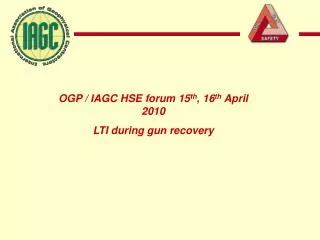 OGP / IAGC HSE forum 15 th , 16 th April 2010 LTI during gun recovery