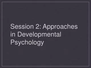 Session 2: Approaches in Developmental Psychology