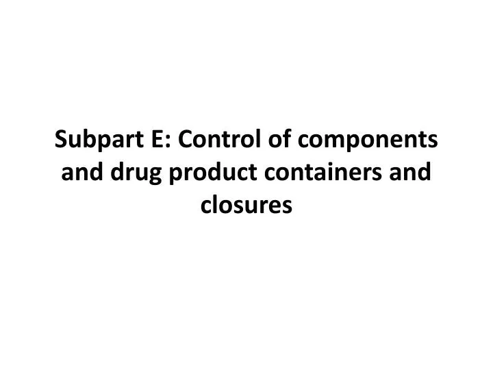 subpart e control of components and drug product containers and closures