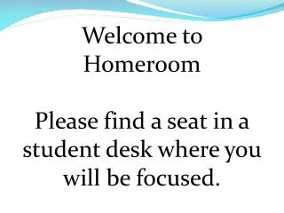 Welcome to Homeroom Please find a seat in a student desk where you will be focused.