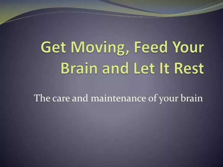 get moving feed your brain and let it rest