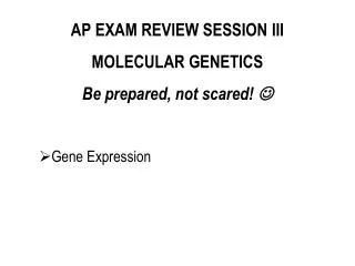 AP EXAM REVIEW SESSION III MOLECULAR GENETICS Be prepared, not scared! ?