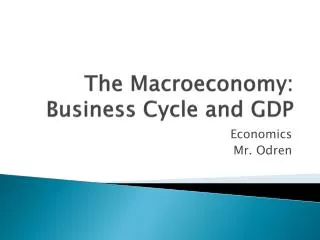 The Macroeconomy : Business Cycle and GDP