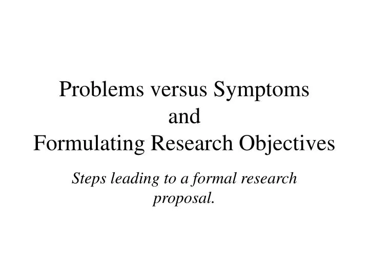problems versus symptoms and formulating research objectives