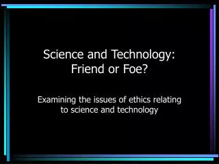 Science and Technology: Friend or Foe?