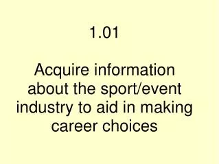 1.01 Acquire information about the sport/event industry to aid in making career choices