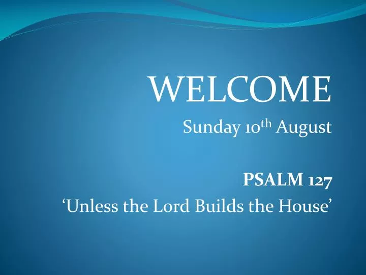 welcome sunday 10 th august psalm 127 unless the lord builds the house