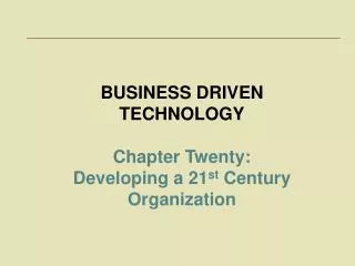 BUSINESS DRIVEN TECHNOLOGY Chapter Twenty: Developing a 21 st Century Organization