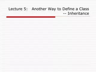 Lecture 5: Another Way to Define a Class -- Inheritance