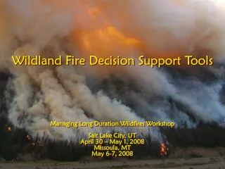 Wildland Fire Decision Support Tools Managing Long Duration Wildfires Workshop Salt Lake City, UT