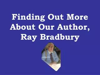 Finding Out More About Our Author, Ray Bradbury