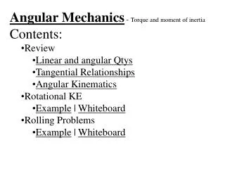 Angular Mechanics - Torque and moment of inertia Contents: Review Linear and angular Qtys