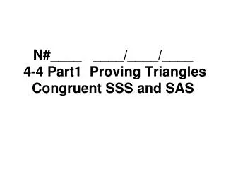 N#____ ____/____/____ 4-4 Part1 Proving Triangles Congruent SSS and SAS
