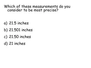 Which of these measurements do you consider to be most precise? 21.5 inches 21.501 inches
