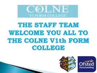 THE STAFF TEAM WELCOME YOU ALL TO THE COLNE V1th FORM COLLEGE