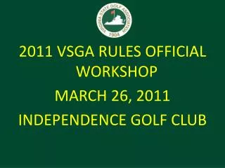 2011 VSGA RULES OFFICIAL WORKSHOP MARCH 26, 2011 INDEPENDENCE GOLF CLUB