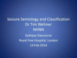 Seizure Semiology and Classification Dr Tim Wehner NHNN