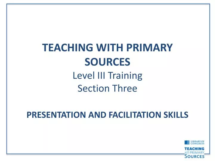 teaching with primary sources level iii training section three presentation and facilitation skills