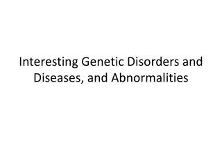 Interesting Genetic Disorders and Diseases, and Abnormalities