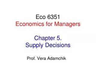 Eco 6351 Economics for Managers Chapter 5. Supply Decisions