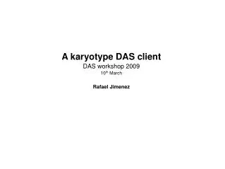 A karyotype DAS client DAS workshop 2009 10 th March Rafael Jimenez