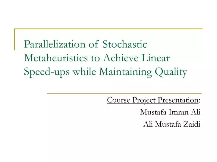 parallelization of stochastic metaheuristics to achieve linear speed ups while maintaining quality