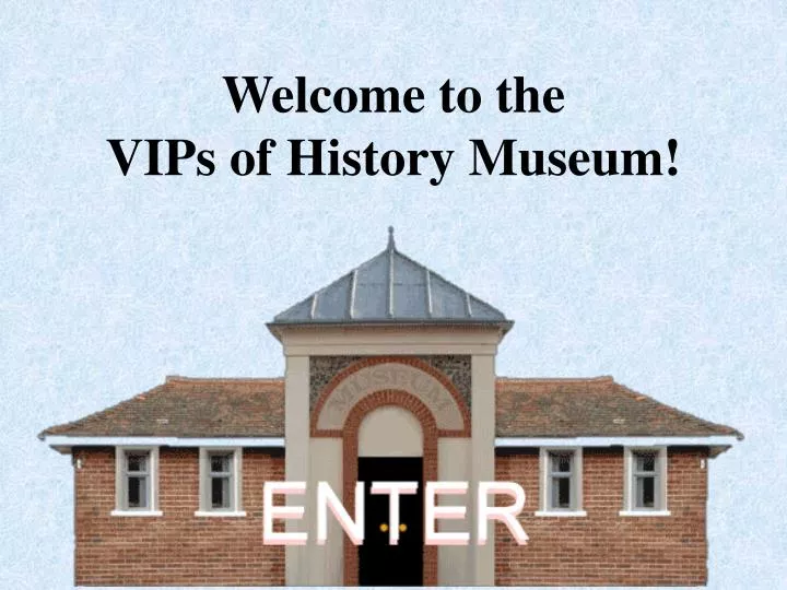 welcome to the vips of history museum