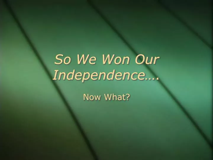 so we won our independence