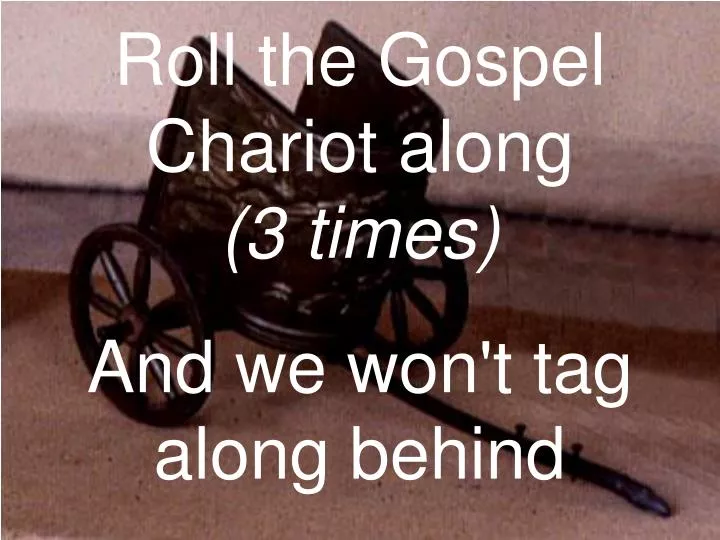 roll the gospel chariot along 3 times and we won t tag along behind
