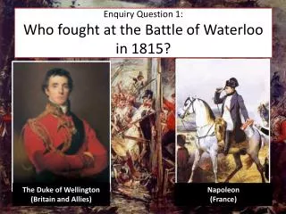 Enquiry Question 1: Who fought at the Battle of Waterloo in 1815?