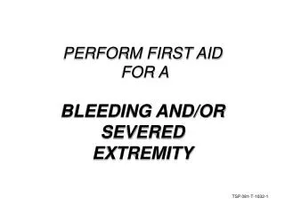 PERFORM FIRST AID FOR A BLEEDING AND/OR SEVERED EXTREMITY