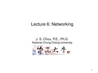 Lecture 6: Networking J. S. Chou, P.E., Ph.D. National Chung Cheng University