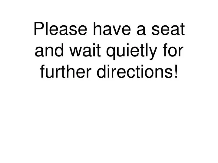 please have a seat and wait quietly for further directions