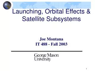 Launching, Orbital Effects &amp; Satellite Subsystems Joe Montana IT 488 - Fall 2003
