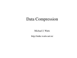 Data Compression Michael J. Watts mike.watts.nz