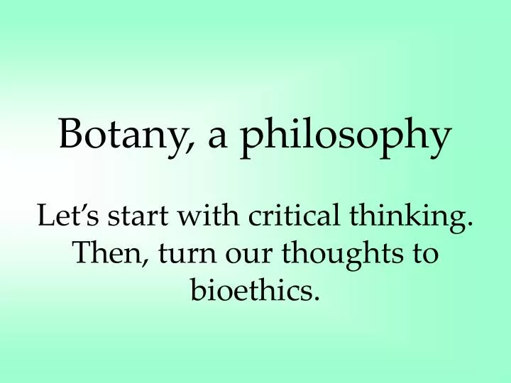 botany a philosophy let s start with critical thinking then turn our thoughts to bioethics
