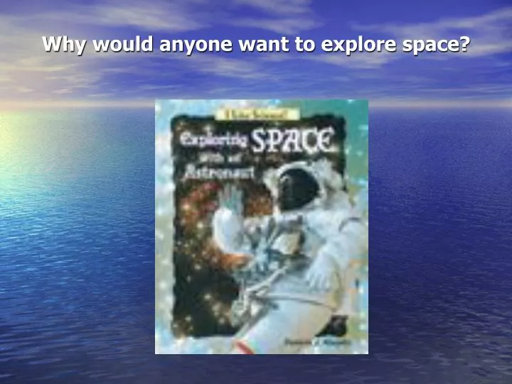 why would anyone want to explore space