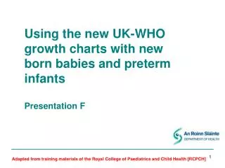 Using the new UK-WHO growth charts with new born babies and preterm infants Presentation F