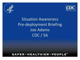 Situation Awareness Pre-deployment Briefing Joe Adams CDC / SA