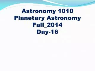 Astronomy 1010
Planetary Astronomy Fall_2014 Day-16