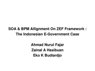 SOA &amp; BPM Allignment On ZEF Framework : The Indonesian E-Government Case Ahmad Nurul Fajar