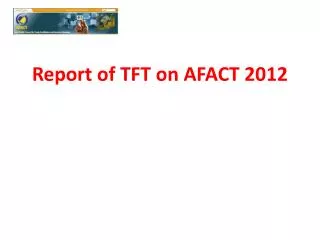 Report of TFT on AFACT 2012