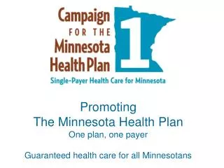 Promoting The Minnesota Health Plan One plan, one payer Guaranteed health care for all Minnesotans