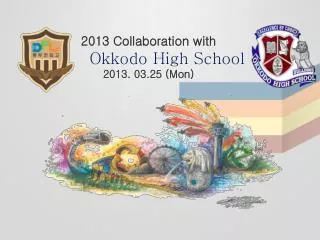 2013 Collaboration with Okkodo High School 2013. 03.25 (Mon)