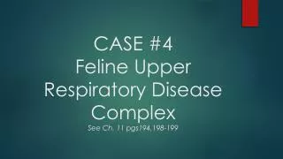 CASE #4 Feline Upper Respiratory Disease Complex See Ch. 11 pgs194,198-199