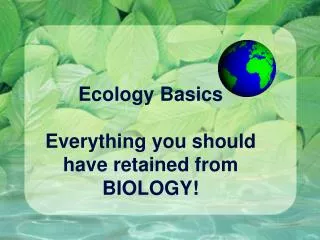 Ecology Basics Everything you should have retained from BIOLOGY!