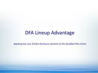 DFA Lineup Advantage Applying low cost, full fee disclosure solutions to the Qualified Plan Arena