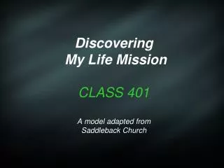 Discovering My Life Mission CLASS 401 A model adapted from Saddleback Church