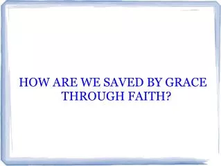 HOW ARE WE SAVED BY GRACE THROUGH FAITH?