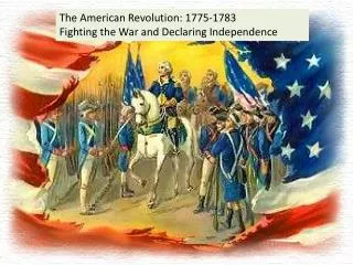 The American Revolution: 1775-1783 Fighting the War and Declaring Independence